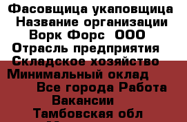 Фасовщица-укаповщица › Название организации ­ Ворк Форс, ООО › Отрасль предприятия ­ Складское хозяйство › Минимальный оклад ­ 25 000 - Все города Работа » Вакансии   . Тамбовская обл.,Моршанск г.